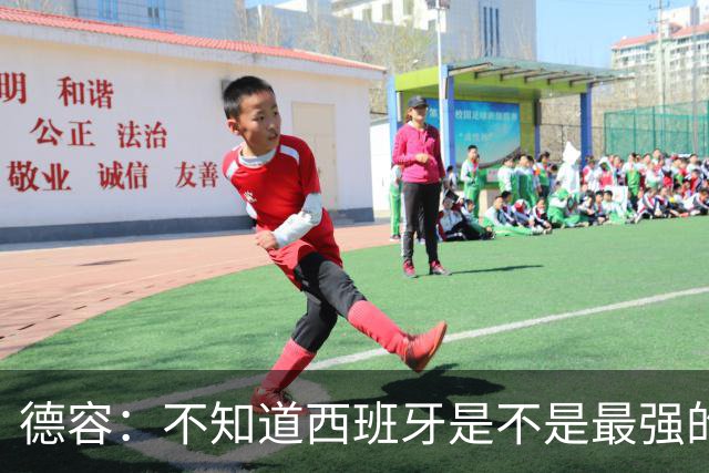 德容：不知道西班牙是不是最强的，目前阿根廷是卫冕冠军